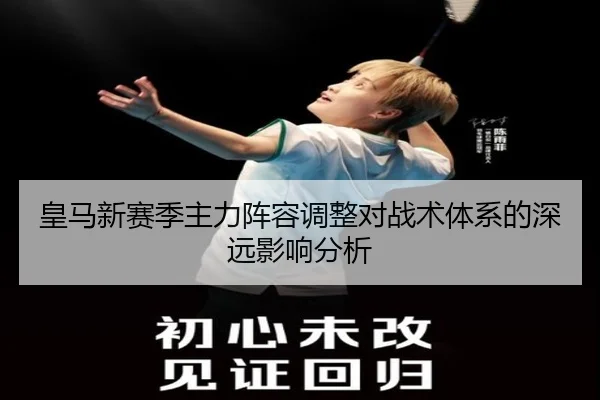 皇马新赛季主力阵容调整对战术体系的深远影响分析