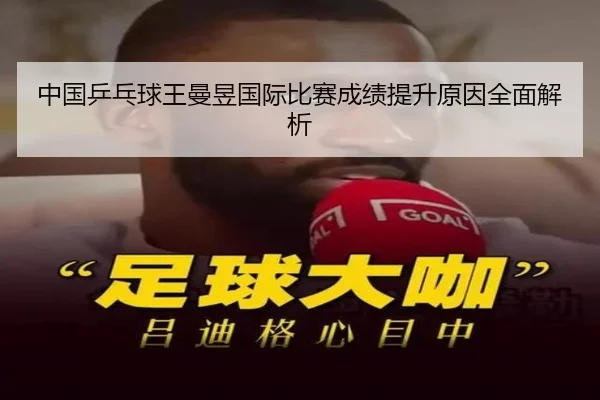 中国乒乓球王曼昱国际比赛成绩提升原因全面解析