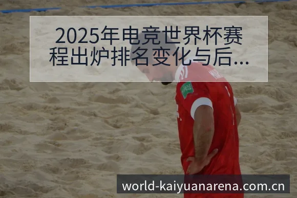 2025年电竞世界杯赛程出炉排名变化与后续走势历史表现分 - 开元体育App