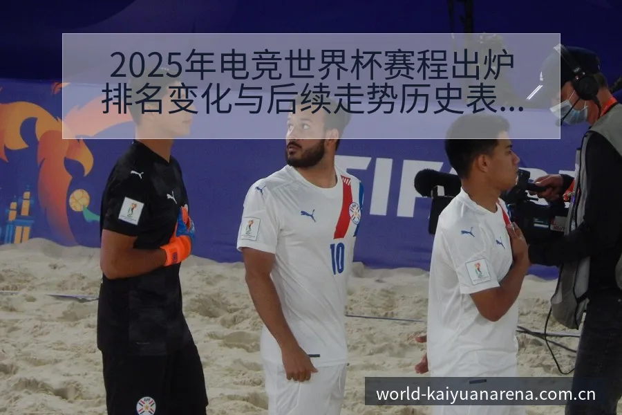 2025年电竞世界杯赛程出炉排名变化与后续走势历史表现分 - 开元体育App